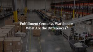 Fulfillment Center vs Warehouse